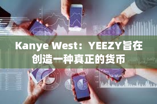 Kanye West：YEEZY旨在創造一種真正的貨幣