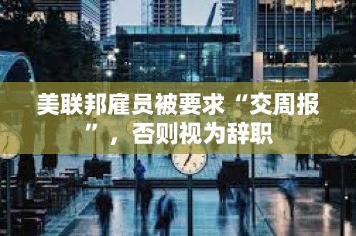 美聯邦雇員被要求“交周報”，否則視為辭職