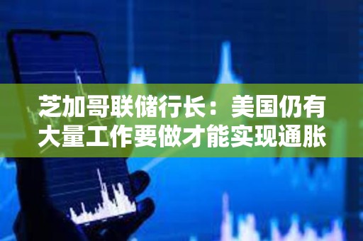 芝加哥聯儲行長：美國仍有大量工作要做才能實現通脹至2%
