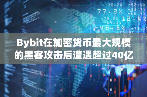 Bybit在加密貨幣最大規模的黑客攻擊后遭遇超過40億美元的“銀行擠兌”