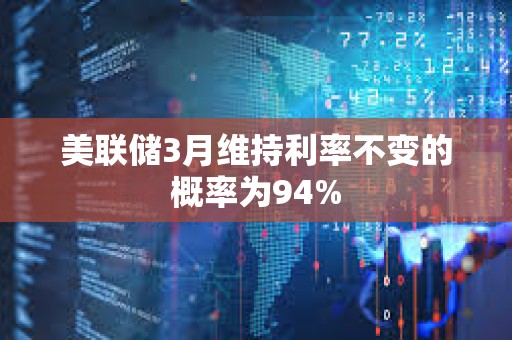 美聯儲3月維持利率不變的概率為94%