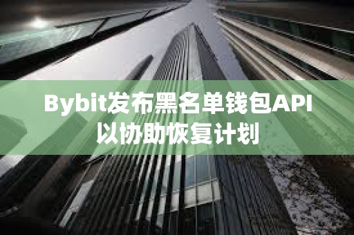 Bybit發布黑名單錢包API以協助恢復計劃