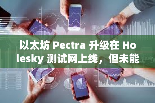 以太坊 Pectra 升級在 Holesky 測試網上線,但未能完成最終確認 以太坊 Pectra 升級在 Holesky 測試網上線,但未能完成最終確認