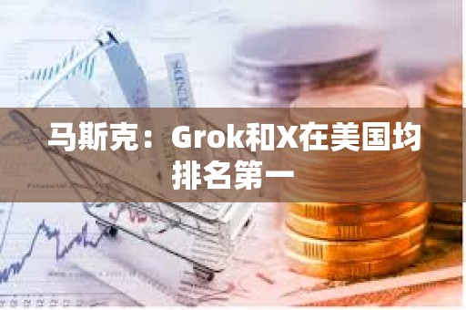 馬斯克：Grok和X在美國均排名第一
