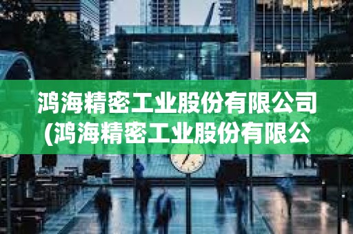 鴻海精密工業(yè)股份有限公司(鴻海精密工業(yè)股份有限公司中國(guó)) 鴻海精密工業(yè)股份有限公司(鴻海精密工業(yè)股份有限公司中國(guó))