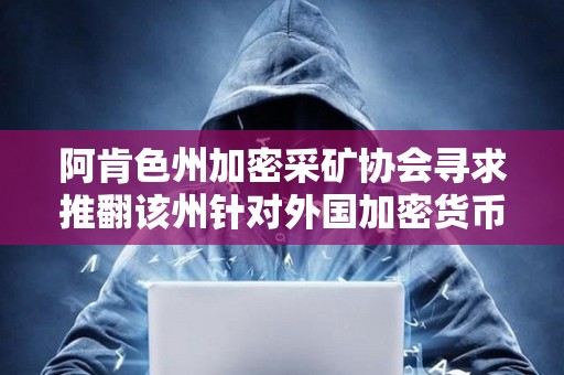 阿肯色州加密采礦協會尋求推翻該州針對外國加密貨幣礦工的法律 阿肯色州加密采礦協會尋求推翻該州針對外國加密貨幣礦工的法律