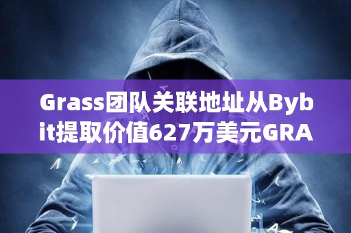 Grass團隊關聯地址從Bybit提取價值627萬美元GRASS代幣