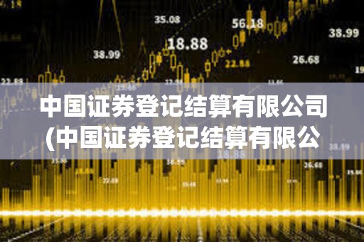 中國證券登記結(jié)算有限公司(中國證券登記結(jié)算有限公司北京分公司電話)