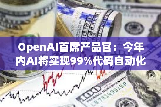 OpenAI首席產(chǎn)品官：今年內(nèi)AI將實現(xiàn)99%代碼自動化，ChatGPT-5將很快發(fā)布