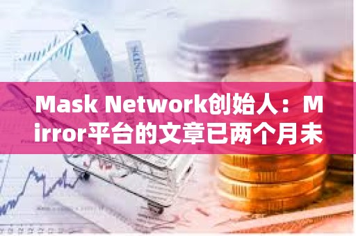 Mask Network創始人：Mirror平臺的文章已兩個月未上鏈