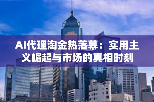 AI代理淘金熱落幕：實(shí)用主義崛起與市場的真相時(shí)刻