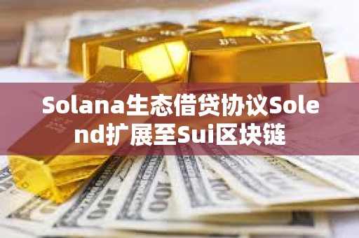 Solana生態借貸協議Solend擴展至Sui區塊鏈