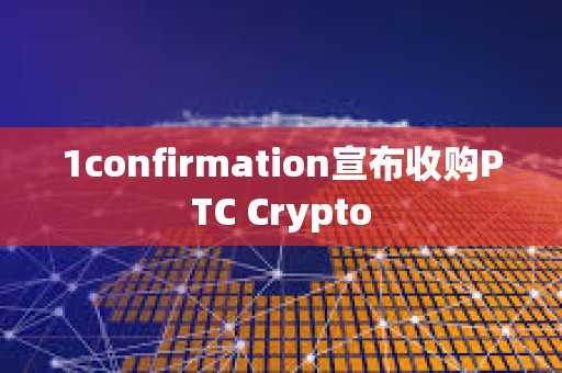 1confirmation宣布收購(gòu)PTC Crypto