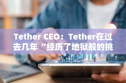 Tether CEO：Tether在過去幾年“經(jīng)歷了地獄般的挑戰(zhàn)”，仍保持市場主導(dǎo)地位