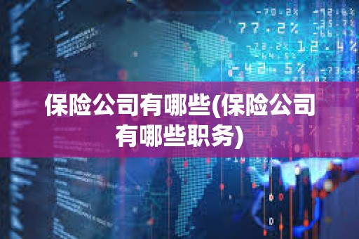 保險公司有哪些(保險公司有哪些職務(wù)) 保險公司有哪些(保險公司有哪些職務(wù))