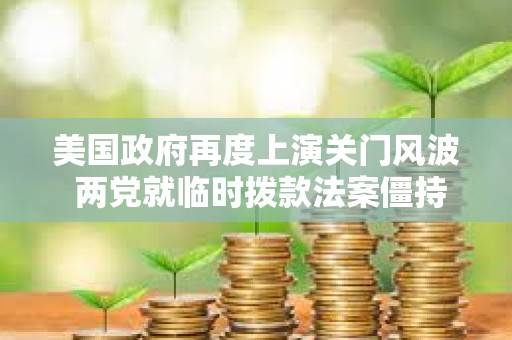 美國政府再度上演關門風波 兩黨就臨時撥款法案僵持不下