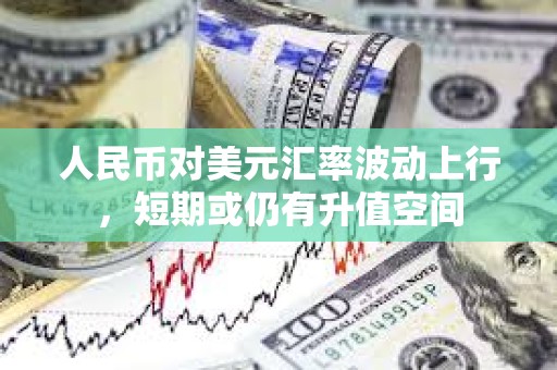 人民幣對美元匯率波動上行，短期或仍有升值空間