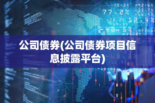 公司債券(公司債券項目信息披露平臺) 公司債券(公司債券項目信息披露平臺)