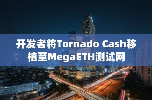 開發者將Tornado Cash移植至MegaETH測試網