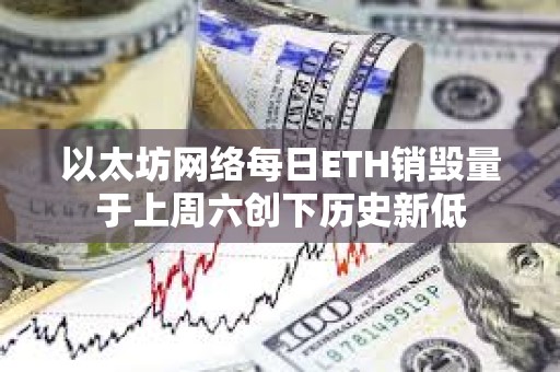以太坊網絡每日ETH銷毀量于上周六創下歷史新低