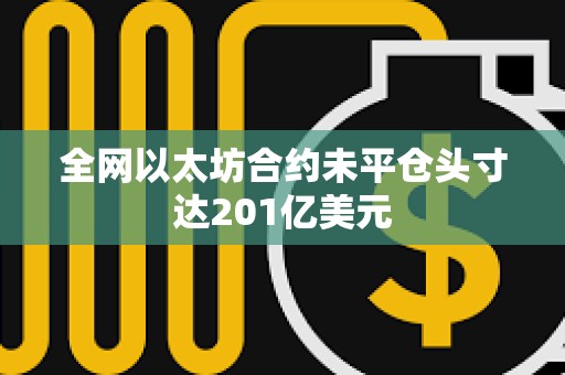 全網(wǎng)以太坊合約未平倉頭寸達(dá)201億美元