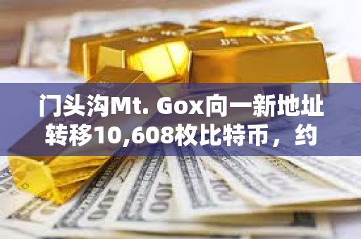 門頭溝Mt. Gox向一新地址轉移10,608枚比特幣，約9.27億美元