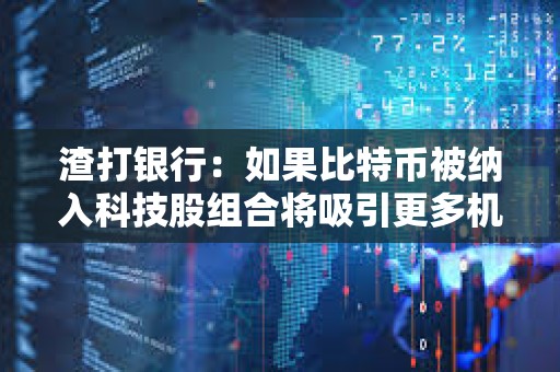 渣打銀行：如果比特幣被納入科技股組合將吸引更多機構投資者購買