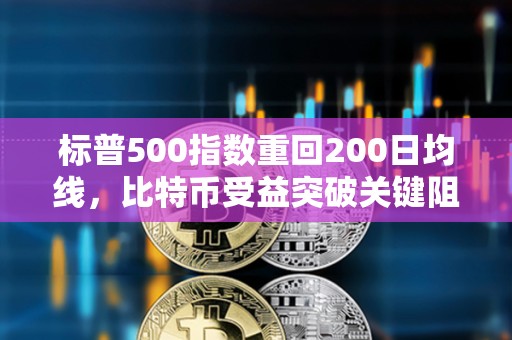 標普500指數重回200日均線，比特幣受益突破關鍵阻力