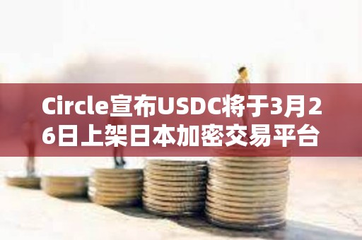Circle宣布USDC將于3月26日上架日本加密交易平臺(tái)SBI VC Trade
