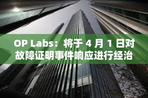 OP Labs：將于 4 月 1 日對故障證明事件響應進行經(jīng)治理批準的升級