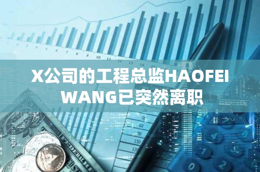 X公司的工程總監HAOFEI WANG已突然離職