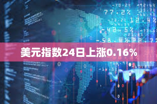 美元指數24日上漲0.16%