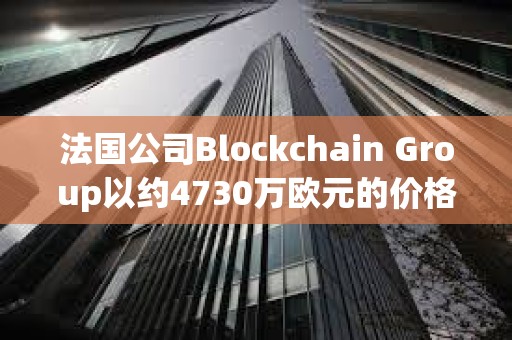 法國公司Blockchain Group以約4730萬歐元的價格增持580枚BTC，共持有620枚BTC
