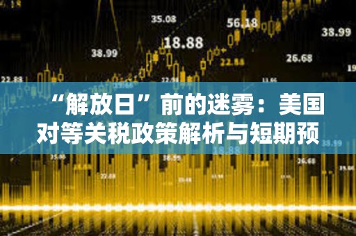 “解放日”前的迷霧：美國對等關稅政策解析與短期預測