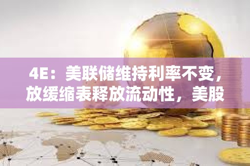 4E：美聯儲維持利率不變，放緩縮表釋放流動性，美股和加密市場集體上漲