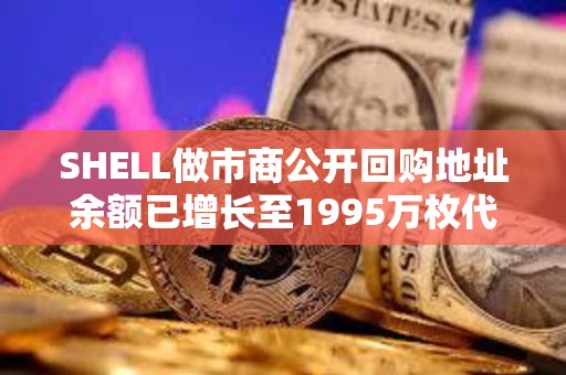 SHELL做市商公開回購地址余額已增長至1995萬枚代幣，約合592萬美元
