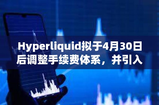 Hyperliquid擬于4月30日后調整手續費體系，并引入質押等級