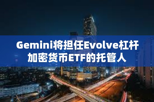 Gemini將擔任Evolve杠桿加密貨幣ETF的托管人