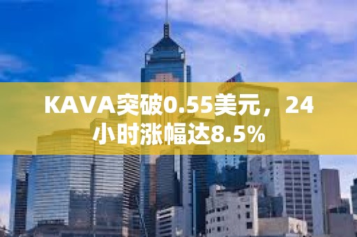 KAVA突破0.55美元，24小時漲幅達8.5%