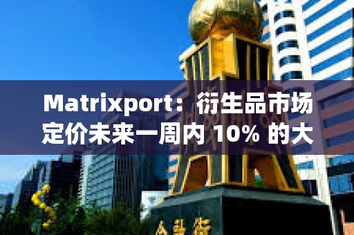 Matrixport：衍生品市場定價(jià)未來一周內(nèi) 10% 的大幅波動