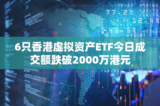 6只香港虛擬資產ETF今日成交額跌破2000萬港元