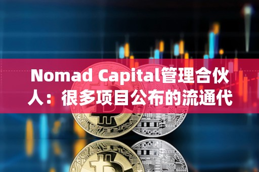 Nomad Capital管理合伙人：很多項目公布的流通代幣數(shù)量和實際嚴(yán)重不符