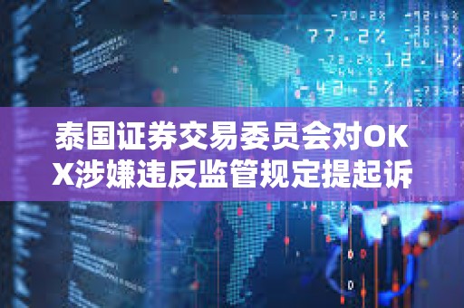 泰國(guó)證券交易委員會(huì)對(duì)OKX涉嫌違反監(jiān)管規(guī)定提起訴訟