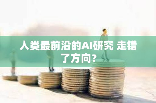 人類最前沿的AI研究 走錯(cuò)了方向？