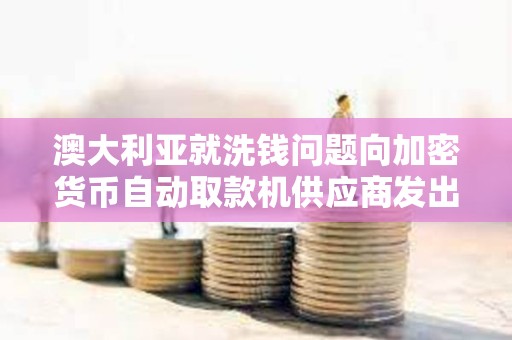 澳大利亞就洗錢問題向加密貨幣自動取款機供應商發出 “警告”