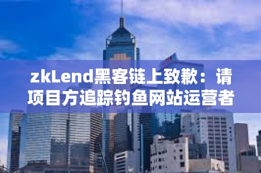 zkLend黑客鏈上致歉:請項目方追蹤釣魚網(wǎng)站運營者,以嘗試追回資金 zkLend黑客鏈上致歉:請項目方追蹤釣魚網(wǎng)站運營者,以嘗試追回資金