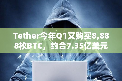 Tether今年Q1又購買8,888枚BTC，約合7.35億美元