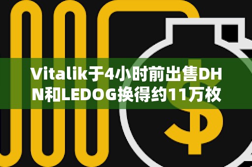 Vitalik于4小時前出售DHN和LEDOG換得約11萬枚USDC