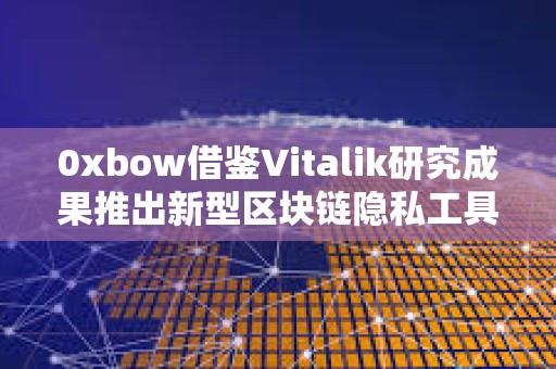 0xbow借鑒Vitalik研究成果推出新型區塊鏈隱私工具“隱私池”