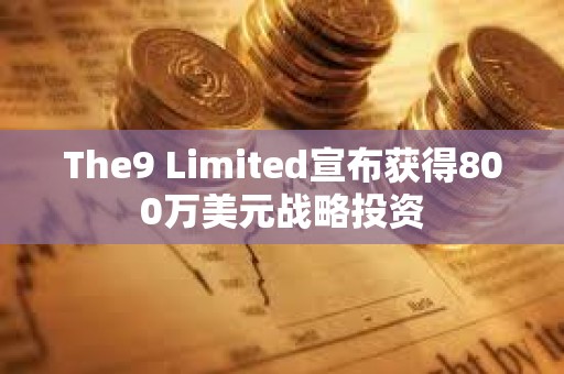 The9 Limited宣布獲得800萬美元戰(zhàn)略投資